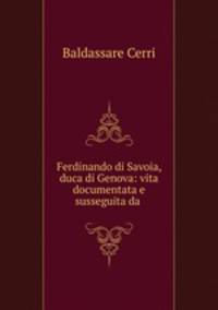 Ferdinando di Savoia, duca di Genova: vita documentata e susseguita da .