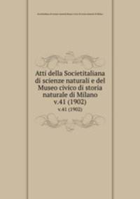 Atti della Societitaliana di scienze naturali e del Museo civico di storia naturale di Milano. v.41 (1902)