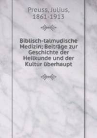 Biblisch-talmudische Medizin; Beitrage zur Geschichte der Heilkunde und der Kultur uberhaupt