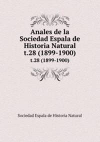 Anales de la Sociedad Espala de Historia Natural. t.28 (1899-1900)