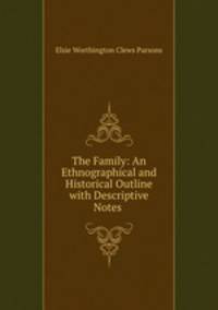 The Family: An Ethnographical and Historical Outline with Descriptive Notes .