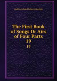 The First Book of Songs Or Airs of Four Parts. 19
