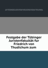 Festgabe der Tubinger Juristenfakultat fur Friedrich von Thudichum zum .