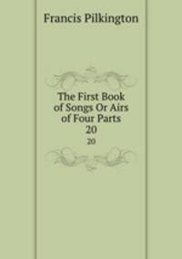 The First Book of Songs Or Airs of Four Parts. 20