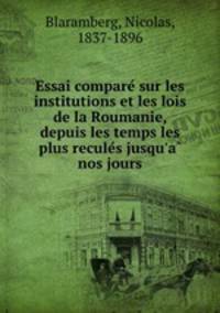 Essai compare? sur les institutions et les lois de la Roumanie, depuis les temps les plus recule?s jusqu