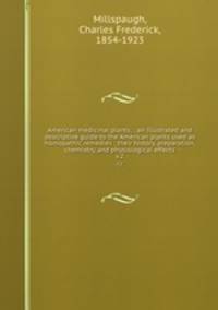 American medicinal plants; : an illustrated and descriptive guide to the American plants used as homopathic remedies : their history, preparation, chemistry, and physiological effects.. v.2