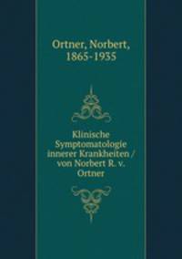 Klinische Symptomatologie innerer Krankheiten / von Norbert R. v. Ortner
