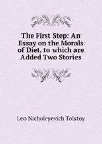 The First Step: An Essay on the Morals of Diet, to which are Added Two Stories