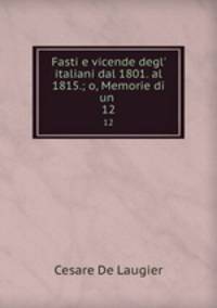 Fasti e vicende degl` italiani dal 1801. al 1815.; o, Memorie di un .. 12