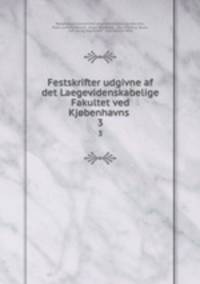 Festskrifter udgivne af det Laegevidenskabelige Fakultet ved Kjbenhavns .. 3