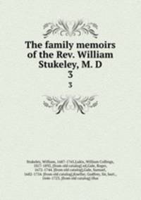 The family memoirs of the Rev. William Stukeley, M. D.. 3