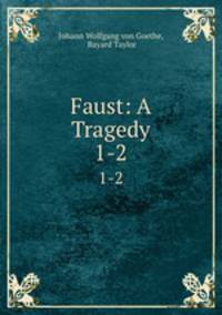 Faust: A Tragedy. 1-2