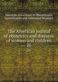 The American journal of obstetrics and diseases of women and children. 26
