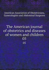 The American journal of obstetrics and diseases of women and children. 05