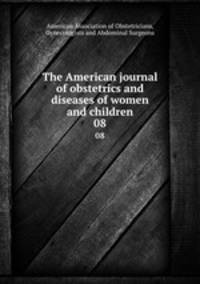 The American journal of obstetrics and diseases of women and children. 08