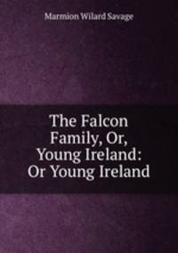 The Falcon Family, Or, Young Ireland: Or Young Ireland