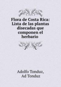 Flora de Costa Rica: Lista de las plantas disecadas que componen el herbario .