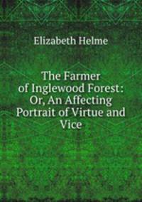 The Farmer of Inglewood Forest: Or, An Affecting Portrait of Virtue and Vice