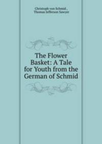 The Flower Basket: A Tale for Youth from the German of Schmid