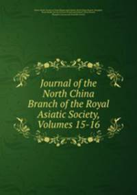 Journal of the North China Branch of the Royal Asiatic Society, Volumes 15-16