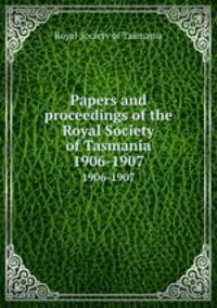 Papers and proceedings of the Royal Society of Tasmania. 1906-1907
