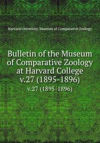 Bulletin of the Museum of Comparative Zoology at Harvard College. v.27 (1895-1896)