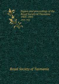 Papers and proceedings of the Royal Society of Tasmania. 1903-1905
