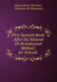 First Spanish Book: After the Natural Or Pestalozzian Method : for Schools .