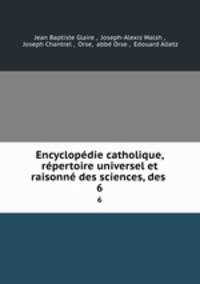 Encyclopedie catholique, repertoire universel et raisonne des sciences, des .