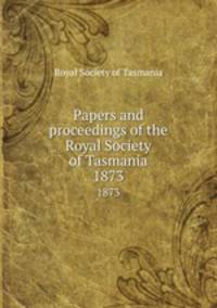 Papers and proceedings of the Royal Society of Tasmania. 1873