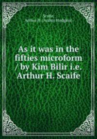 As it was in the fifties microform / by Kim Bilir i.e. Arthur H. Scaife