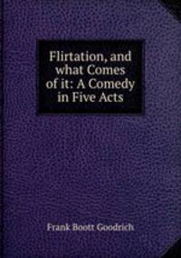 Flirtation, and what Comes of it: A Comedy in Five Acts