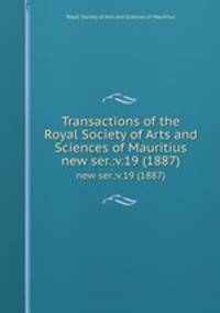 Transactions of the Royal Society of Arts and Sciences of Mauritius. new ser.:v.19 (1887)