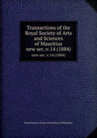Transactions of the Royal Society of Arts and Sciences of Mauritius. new ser.:v.14 (1884)