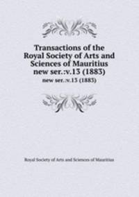 Transactions of the Royal Society of Arts and Sciences of Mauritius. new ser.:v.13 (1883)