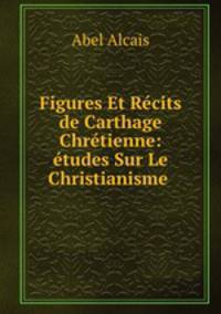 Figures Et Recits de Carthage Chretienne: etudes Sur Le Christianisme .