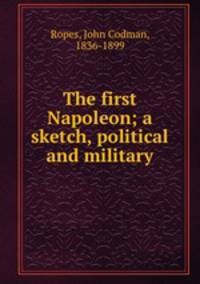 The first Napoleon; a sketch, political and military