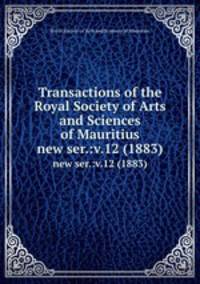 Transactions of the Royal Society of Arts and Sciences of Mauritius. new ser.:v.12 (1883)