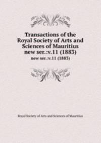 Transactions of the Royal Society of Arts and Sciences of Mauritius. new ser.:v.11 (1883)