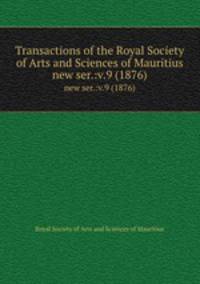 Transactions of the Royal Society of Arts and Sciences of Mauritius. new ser.:v.9 (1876)