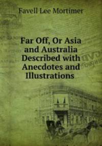Far Off, Or Asia and Australia Described with Anecdotes and Illustrations .