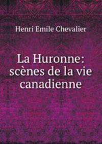 La Huronne: scenes de la vie canadienne