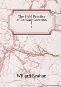 The Field Practice of Railway Location. 1