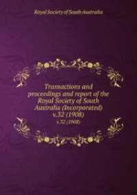 Transactions and proceedings and report of the Royal Society of South Australia (Incorporated). v.32 (1908)