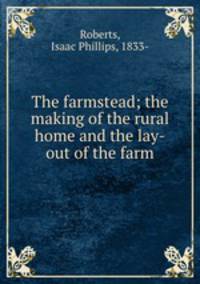 The farmstead; the making of the rural home and the lay-out of the farm
