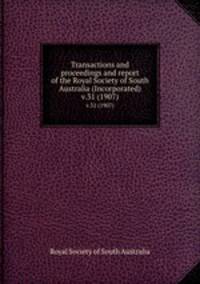 Transactions and proceedings and report of the Royal Society of South Australia (Incorporated). v.31 (1907)