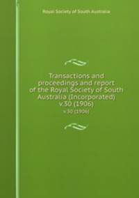 Transactions and proceedings and report of the Royal Society of South Australia (Incorporated). v.30 (1906)