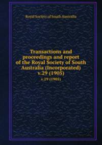 Transactions and proceedings and report of the Royal Society of South Australia (Incorporated). v.29 (1905)