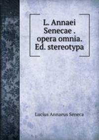 L. Annaei Senecae . opera omnia. Ed. stereotypa