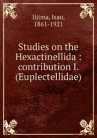 Studies on the Hexactinellida : contribution I. (Euplectellidae)